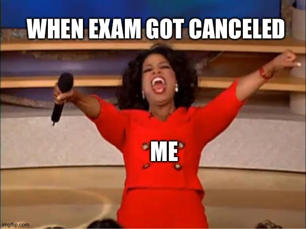 Exam getting canceled | WHEN EXAM GOT CANCELED; ME | image tagged in memes,oprah you get a | made w/ Imgflip meme maker
