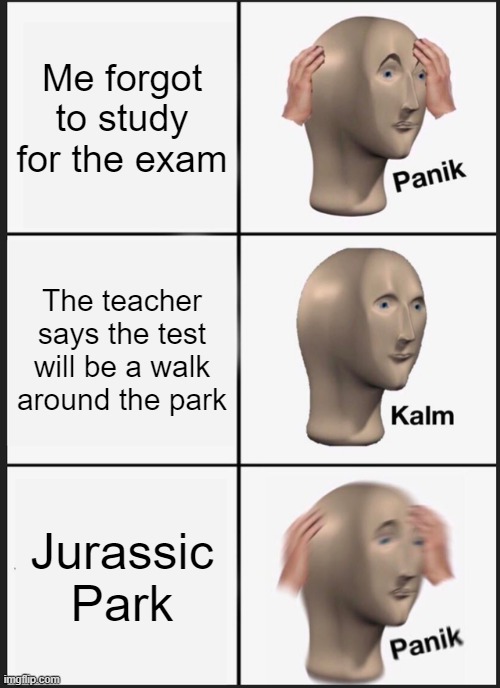 Panik Kalm Panik | Me forgot to study for the exam; The teacher says the test will be a walk around the park; Jurassic Park | image tagged in memes,panik kalm panik | made w/ Imgflip meme maker