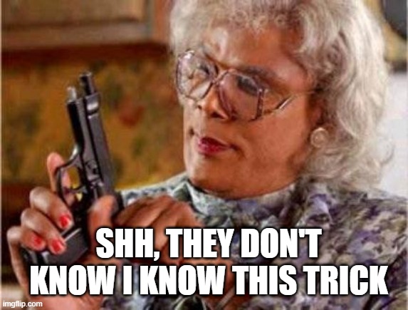 Madea | SHH, THEY DON'T KNOW I KNOW THIS TRICK | image tagged in madea | made w/ Imgflip meme maker