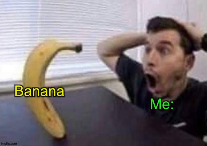 :O | Me:; Banana | image tagged in banana standing up,oh my god | made w/ Imgflip meme maker