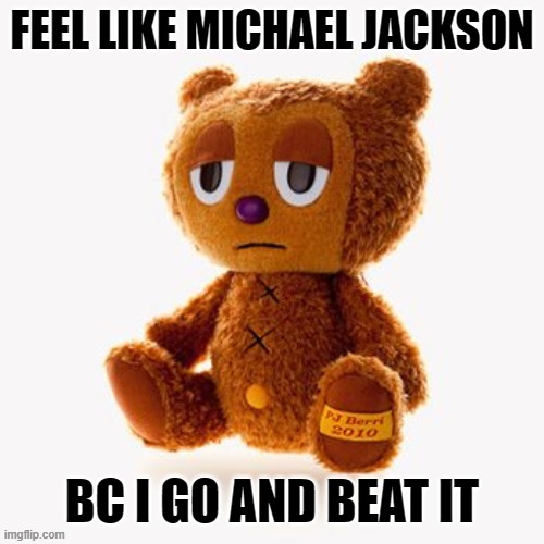 Pj plush | FEEL LIKE MICHAEL JACKSON; BC I GO AND BEAT IT | image tagged in pj plush | made w/ Imgflip meme maker