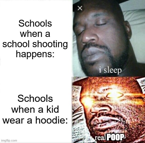 Why are they like this?! | Schools when a school shooting happens:; Schools when a kid wear a hoodie:; POOP | image tagged in sleeping shaq,certified bruh moment,school,relatable,funny memes,oh wow are you actually reading these tags | made w/ Imgflip meme maker