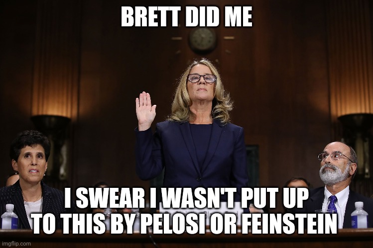 Blasphemy Ford | BRETT DID ME; I SWEAR I WASN'T PUT UP TO THIS BY PELOSI OR FEINSTEIN | image tagged in blasey-ford,nancy pelosi,dianne feinstein,democrats | made w/ Imgflip meme maker
