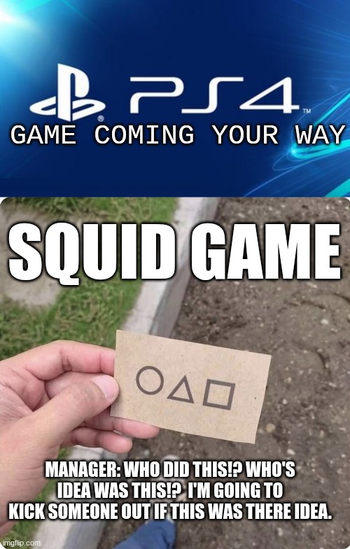Sony Manager. | GAME COMING YOUR WAY; SQUID GAME; MANAGER: WHO DID THIS!? WHO'S IDEA WAS THIS!?  I'M GOING TO KICK SOMEONE OUT IF THIS WAS THERE IDEA. | image tagged in ps4,squid game | made w/ Imgflip meme maker