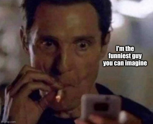 mcconaughey smoking phone | I'm the funniest guy you can imagine | image tagged in mcconaughey smoking phone | made w/ Imgflip meme maker