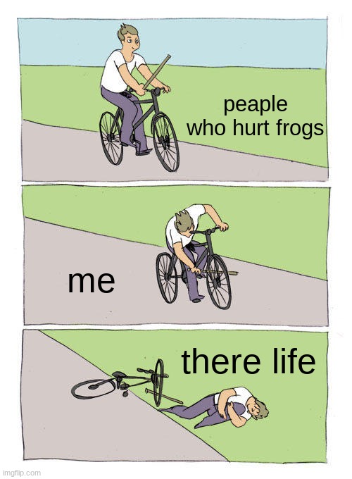 Bike Fall Meme | peaple who hurt frogs; me; there life | image tagged in memes,bike fall | made w/ Imgflip meme maker
