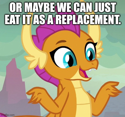 OR MAYBE WE CAN JUST EAT IT AS A REPLACEMENT. | made w/ Imgflip meme maker