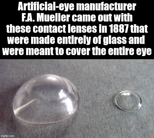 Artificial-eye manufacturer F.A. Mueller came out with these contact lenses in 1887 that were made entirely of glass and 
were meant to cover the entire eye | made w/ Imgflip meme maker