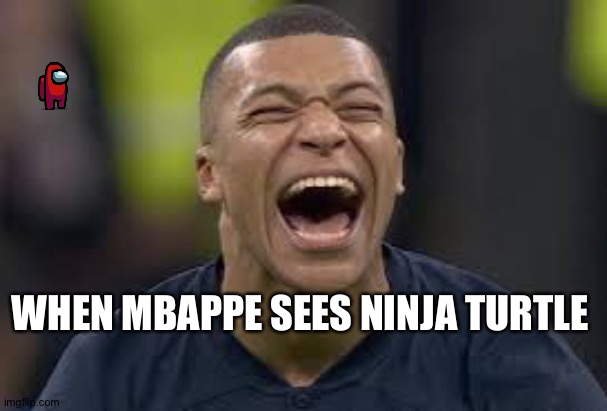 Mbappe | WHEN MBAPPE SEES NINJA TURTLE | image tagged in memes | made w/ Imgflip meme maker