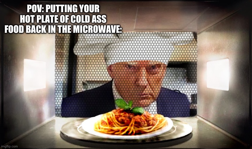 Hot plate, cold food | POV: PUTTING YOUR HOT PLATE OF COLD ASS FOOD BACK IN THE MICROWAVE: | image tagged in memes,relatable,funny,donald trump mugshot,microwave,random bullshit go | made w/ Imgflip meme maker