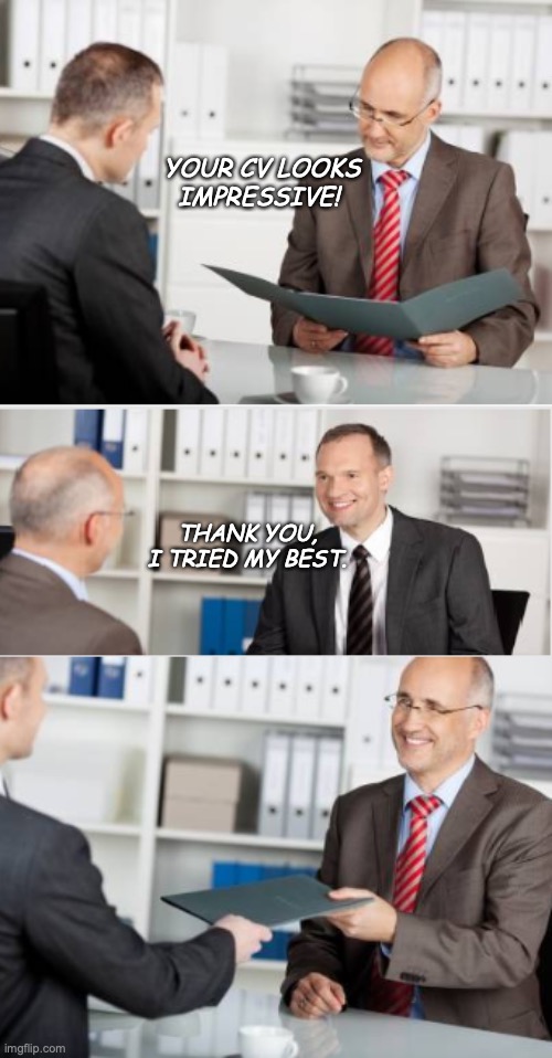 job | YOUR CV LOOKS IMPRESSIVE! THANK YOU, I TRIED MY BEST. | image tagged in job interview | made w/ Imgflip meme maker