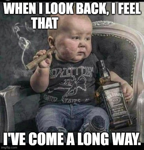 meme by Brad I've come a long way | WHEN I LOOK BACK, I FEEL THAT; I'VE COME A LONG WAY. | image tagged in humor | made w/ Imgflip meme maker