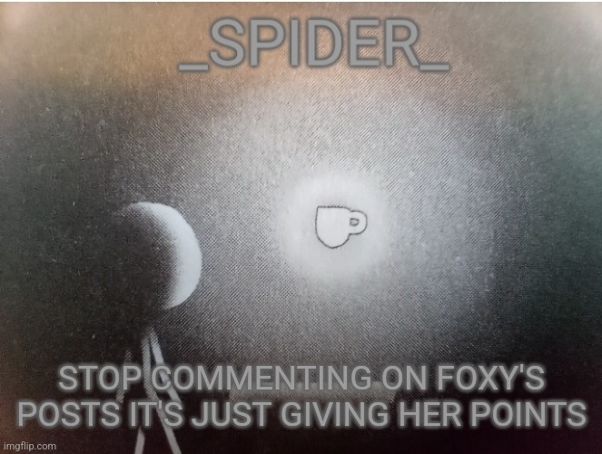 SPIDER announcement template | STOP COMMENTING ON FOXY'S POSTS IT'S JUST GIVING HER POINTS | image tagged in spider announcement template | made w/ Imgflip meme maker