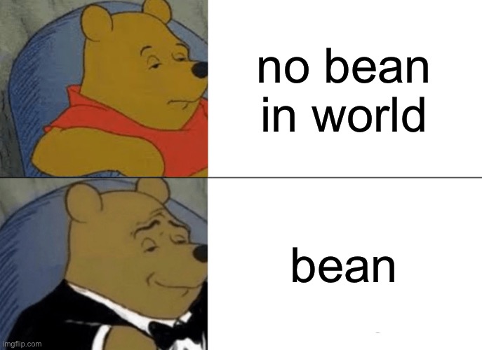 Tuxedo Winnie The Pooh Meme | no bean in world; bean | image tagged in memes,tuxedo winnie the pooh | made w/ Imgflip meme maker
