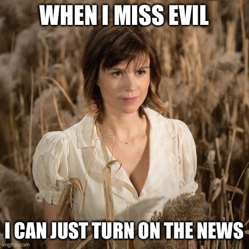 WHEN I MISS EVIL I CAN JUST TURN ON THE NEWS | made w/ Imgflip meme maker