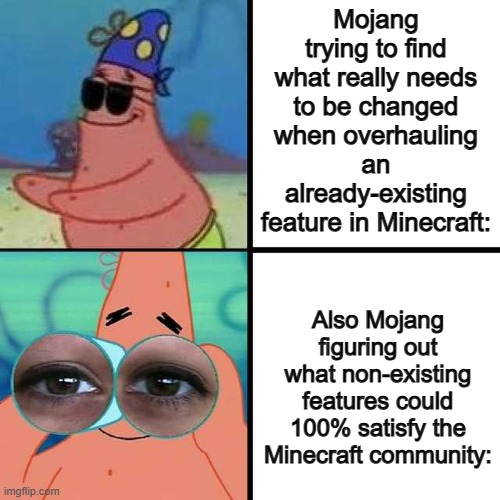 Fr tho :D | Mojang trying to find what really needs to be changed when overhauling an already-existing feature in Minecraft:; Also Mojang figuring out what non-existing features could 100% satisfy the Minecraft community: | image tagged in patrick star blind | made w/ Imgflip meme maker