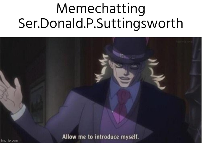 Allow me to introduce myself(jojo) | Memechatting Ser.Donald.P.Suttingsworth | image tagged in allow me to introduce myself jojo | made w/ Imgflip meme maker