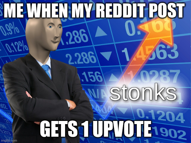 stonks | ME WHEN MY REDDIT POST; GETS 1 UPVOTE | image tagged in stonks | made w/ Imgflip meme maker