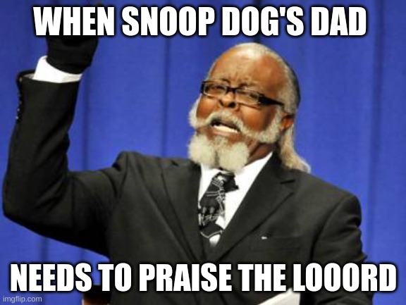 Too Damn High | WHEN SNOOP DOG'S DAD; NEEDS TO PRAISE THE LOOORD | image tagged in memes,too damn high | made w/ Imgflip meme maker