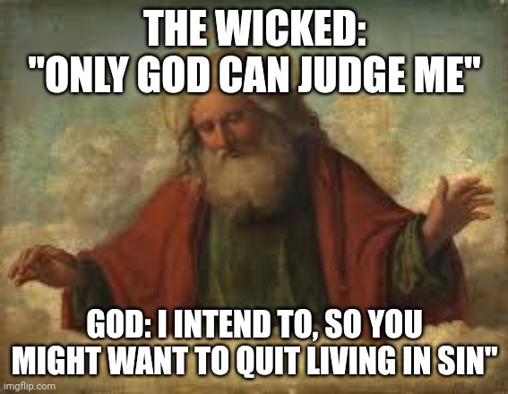 God will judge everyone in the end, so you decide which side you choose. | THE WICKED: "ONLY GOD CAN JUDGE ME"; GOD: I INTEND TO, SO YOU MIGHT WANT TO QUIT LIVING IN SIN" | image tagged in god,christianity,judgement | made w/ Imgflip meme maker