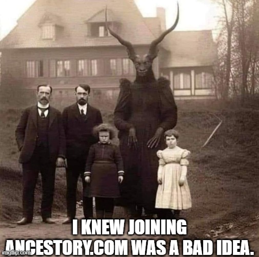 funny | I KNEW JOINING ANCESTORY.COM WAS A BAD IDEA. | image tagged in funny memes | made w/ Imgflip meme maker