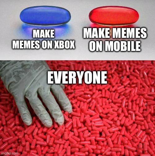 Blue or red pill | MAKE MEMES ON XBOX MAKE MEMES ON MOBILE EVERYONE | image tagged in blue or red pill | made w/ Imgflip meme maker