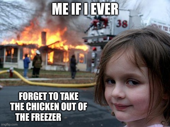 Disaster Girl | ME IF I EVER; FORGET TO TAKE THE CHICKEN OUT OF THE FREEZER | image tagged in memes,disaster girl | made w/ Imgflip meme maker