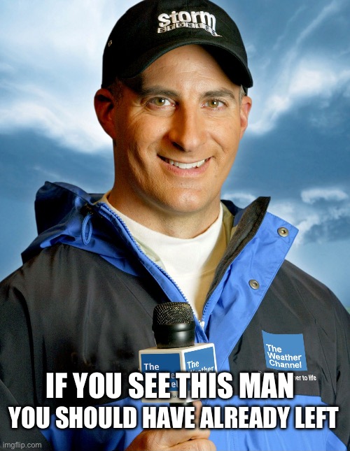 Jim Cantore is here?! | YOU SHOULD HAVE ALREADY LEFT; IF YOU SEE THIS MAN | image tagged in jim cantore is here | made w/ Imgflip meme maker