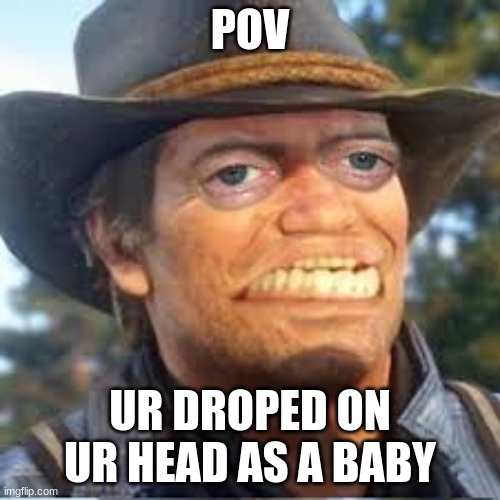 POV; UR DROPED ON UR HEAD AS A BABY | made w/ Imgflip meme maker