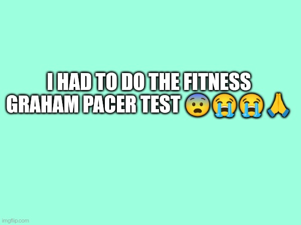 I HAD TO DO THE FITNESS GRAHAM PACER TEST 😨😭😭🙏 | made w/ Imgflip meme maker