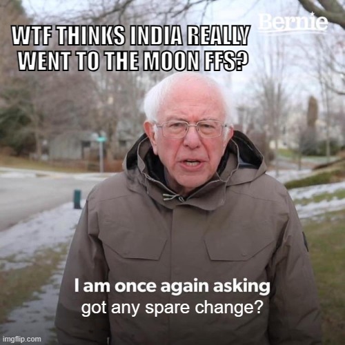 Bernie | WTF THINKS INDIA REALLY 
WENT TO THE MOON FFS? got any spare change? | image tagged in memes,bernie i am once again asking for your support,india,moon',moon landing,fake | made w/ Imgflip meme maker