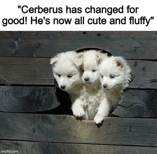 This is so wholesome lol | "Cerberus has changed for good! He's now all cute and fluffy" | made w/ Imgflip meme maker