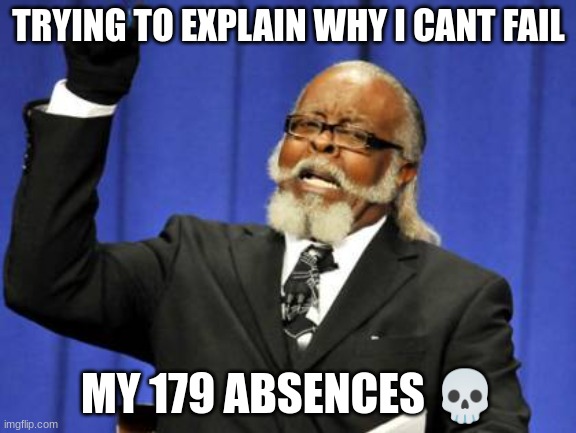Too Damn High | TRYING TO EXPLAIN WHY I CANT FAIL; MY 179 ABSENCES 💀 | image tagged in memes,too damn high | made w/ Imgflip meme maker