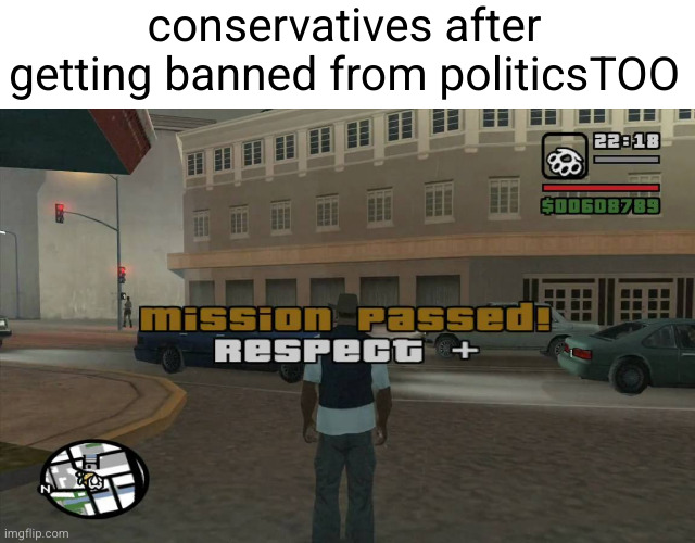 Meme #3,430 | conservatives after getting banned from politicsTOO | image tagged in gta mission passed respect,conservatives,politics,banned,mission accomplished,memes | made w/ Imgflip meme maker