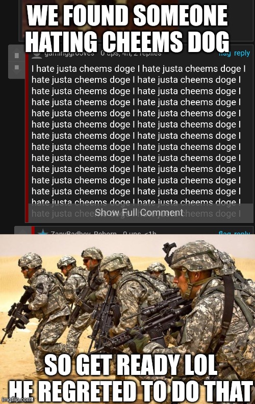 WE FOUND SOMEONE HATING CHEEMS DOG; SO GET READY LOL HE REGRETED TO DO THAT | image tagged in military,cheems,memes,hater,attack | made w/ Imgflip meme maker
