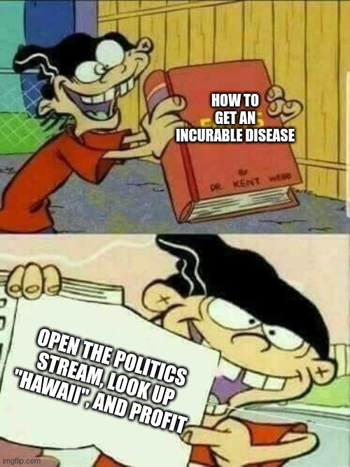 "the people dying aren't important stan. what's important is figuring out who's fault this is." -randy marsh | HOW TO GET AN INCURABLE DISEASE; OPEN THE POLITICS STREAM, LOOK UP "HAWAII", AND PROFIT | image tagged in double d facts book,hawaii,conservatives,liberals | made w/ Imgflip meme maker