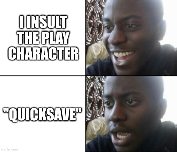 Happy / Shock | I INSULT THE PLAY CHARACTER "QUICKSAVE" | image tagged in happy / shock | made w/ Imgflip meme maker