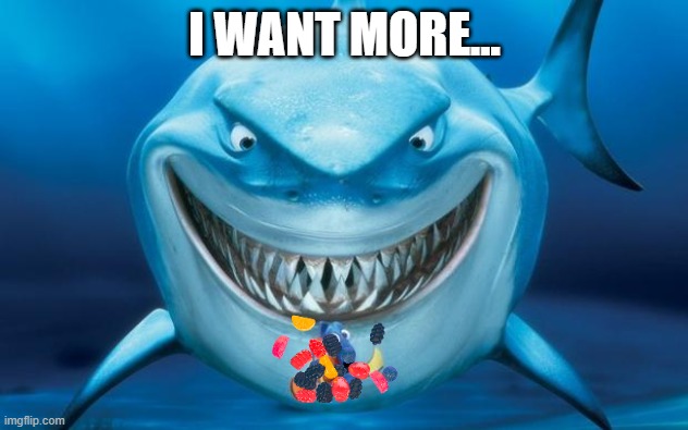 Hungry shark nemoÂ´s | I WANT MORE... | image tagged in hungry shark nemo s | made w/ Imgflip meme maker