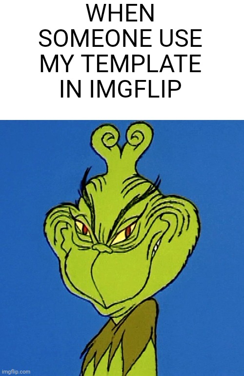 Grinch Smile | WHEN SOMEONE USE MY TEMPLATE IN IMGFLIP | image tagged in grinch smile,imgflip | made w/ Imgflip meme maker