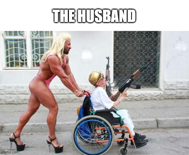 Weird Wheelchair | THE HUSBAND | image tagged in weird wheelchair | made w/ Imgflip meme maker