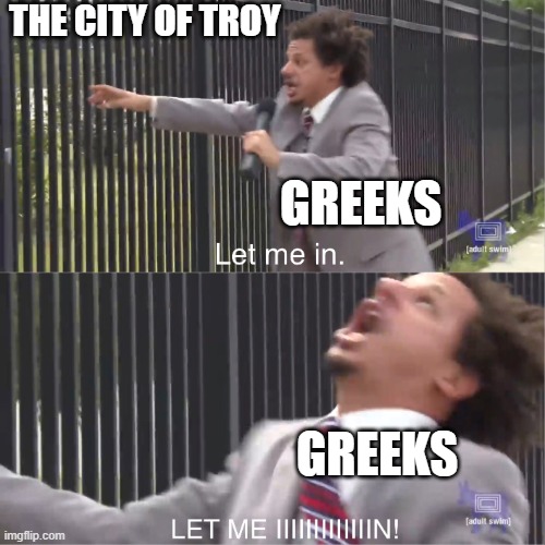 let me in | THE CITY OF TROY; GREEKS; GREEKS | image tagged in let me in | made w/ Imgflip meme maker