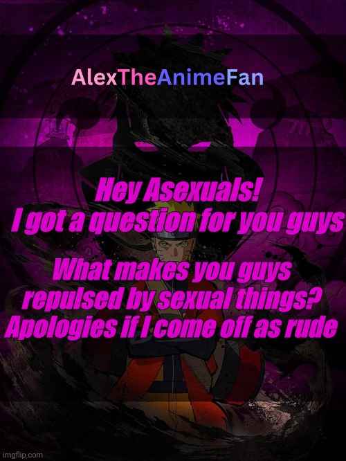 AlexTheAnimeFan Announcement Template | Hey Asexuals!
I got a question for you guys; What makes you guys repulsed by sexual things?
Apologies if I come off as rude | image tagged in alextheanimefan announcement template | made w/ Imgflip meme maker