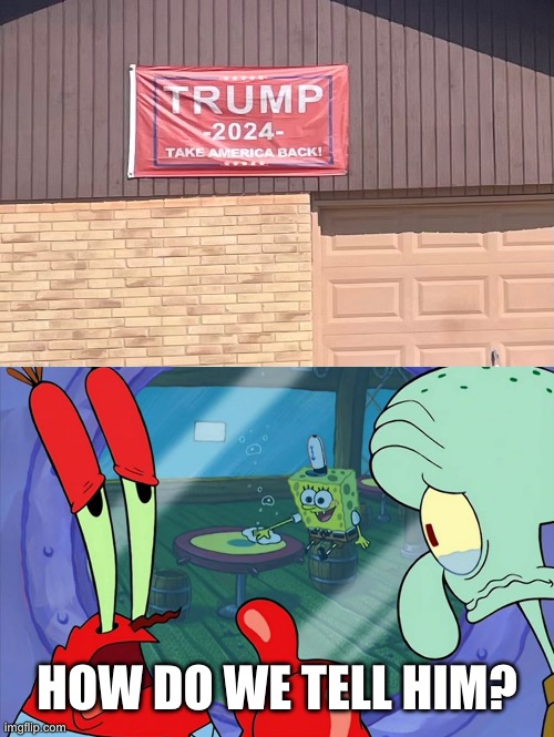 Uh…. | HOW DO WE TELL HIM? | image tagged in how do we tell him,memes,funny,trump,spongebob | made w/ Imgflip meme maker