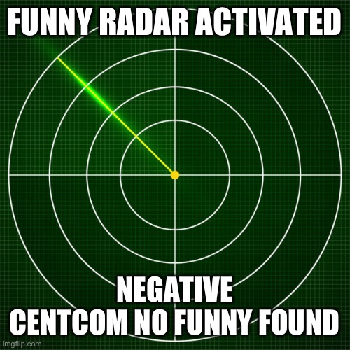 radar | FUNNY RADAR ACTIVATED NEGATIVE CENTCOM NO FUNNY FOUND | image tagged in radar | made w/ Imgflip meme maker