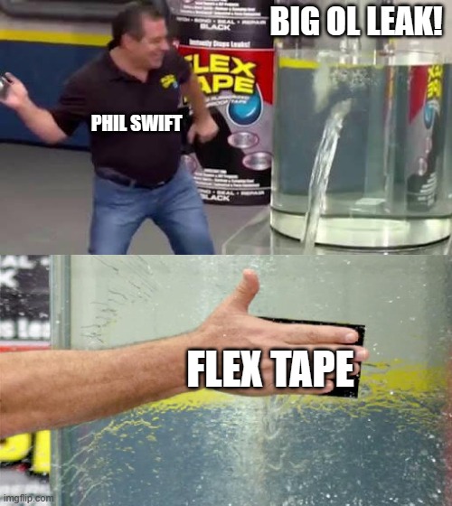 Flex Tape will fix it! | BIG OL LEAK! PHIL SWIFT; FLEX TAPE | image tagged in flex tape,antimeme | made w/ Imgflip meme maker
