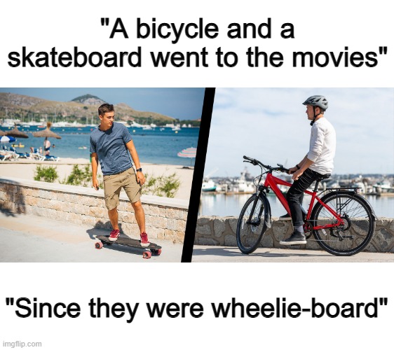 ... | "A bicycle and a skateboard went to the movies"; "Since they were wheelie-board" | made w/ Imgflip meme maker