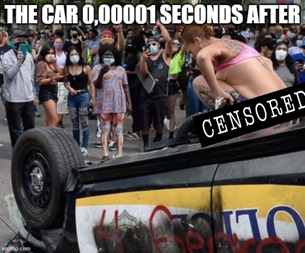 cop car poop | THE CAR 0,00001 SECONDS AFTER | image tagged in cop car poop | made w/ Imgflip meme maker