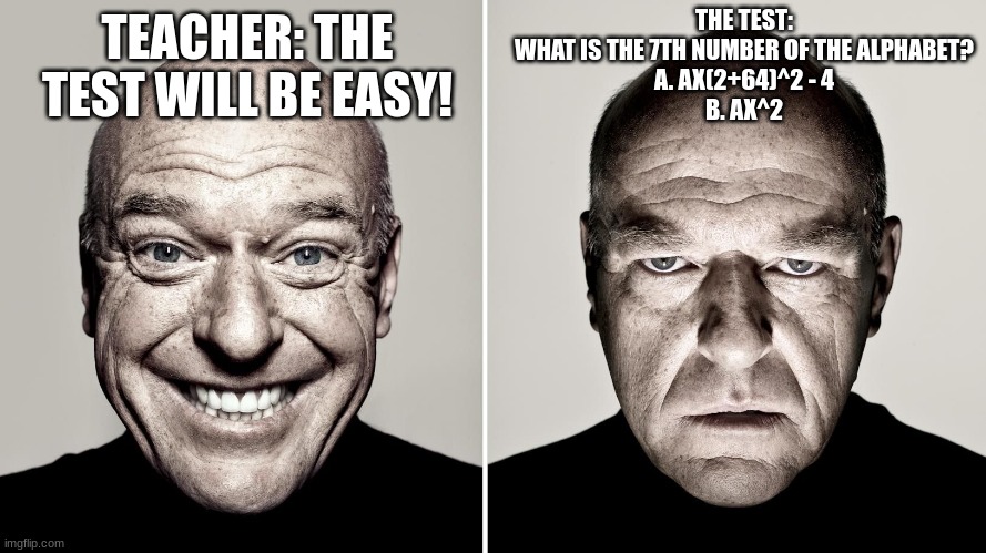 Dean Norris's reaction | THE TEST:
WHAT IS THE 7TH NUMBER OF THE ALPHABET?
A. AX(2+64)^2 - 4
B. AX^2; TEACHER: THE TEST WILL BE EASY! | image tagged in dean norris's reaction | made w/ Imgflip meme maker