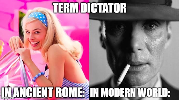 Barbie vs Oppenheimer - Barbenheimer | TERM DICTATOR; IN ANCIENT ROME:; IN MODERN WORLD: | image tagged in barbie vs oppenheimer - barbenheimer | made w/ Imgflip meme maker