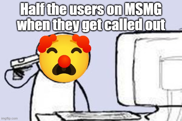 /hj | Half the users on MSMG when they get called out | image tagged in computer suicide | made w/ Imgflip meme maker
